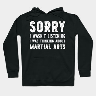 Sorry I Wasn't Listening I Was Thinking About Martial Arts Funny Hoodie